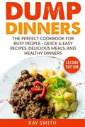 Dump Dinners: The Perfect Cookbook for Busy People - Quick & Easy Recipes, Delicious Meals, and Healthy Dinners