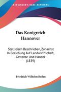 Das Konigreich Hannover: Statistisch Beschrieben, Zunachst In Beziehung Auf Landwirthschaft, Gewerbe Und Handel (1839) (en Alemán)