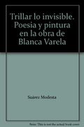 Trillar lo Invisible. Poesía y Pintura en la Obra de Blanca Varela