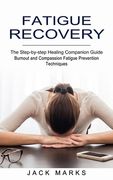 Fatigue Recovery: Burnout and Compassion Fatigue Prevention Techniques (The Step-by-step Healing Companion Guide) (en Inglés)