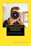 Get Canon EOS M3 Freelance Photography Jobs Now! Amazing Freelance Photographer Jobs: Starting a Photography Business with a Commercial Photographer C (en Inglés)