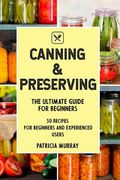 Canning and Preserving: the Ultimate Guide for Beginners (50 easy step-by-step recipes for beginners and experienced users) (en Inglés)
