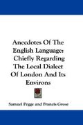 anecdotes of the english language: chiefly regarding the local dialect of london and its environs