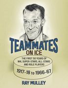 Teammates on Ice: The First 50 Years of NHL Super-Stars, All-Stars and Role Players 1917-18 to 1966-67 (en Inglés)