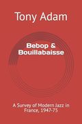 Bebop & Bouillabaisse: A Survey of Modern Jazz in France, 1947-75 (en Inglés)