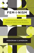 Feminism: A Brief Introduction to the Ideas, Debates, and Politics of the Movement 