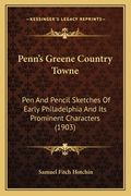 Penn's Greene Country Towne: Pen And Pencil Sketches Of Early Philadelphia And Its Prominent Characters (1903) (en Inglés)