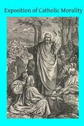 Exposition of Catholic Morality: A Concise, Reasoned, and Popular Exposition of Catholic Morals (en Inglés)