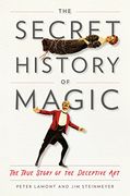 The Secret History of Magic: The True Story of the Deceptive art