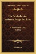 Die Schlacht Am Weissen Berge Bei Prag: 8 November 1620 (1879) (en Alemán)