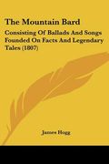 the mountain bard: consisting of ballads and songs founded on facts and legendary tales (1807) (en Inglés)