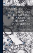 The Effect of cod Liver oil and of Butter fat Upon the Metabolism of Calcium and Phosphorous (en Inglés)