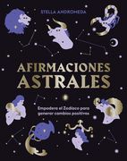 Afirmaciones Astrales: Empodera El Zodíaco Para Generar Cambios Positivos
