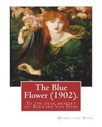 The Blue Flower (1902). By: Henry van Dyke (illustrated): To the dear memory of: Bernard Van Dyke (Birth: Aug. 26, 1887; Death: Mar. 29, 1897) (en Inglés)