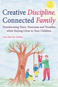 Creative Discipline, Connected Family: Transforming Tears, Tantrums and Troubles While Staying Close to Your Children (en Inglés)