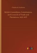 British Committees, Commissions, and Councils of Trade and Plantations, 1622-1675 (en Inglés)