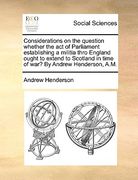 considerations on the question whether the act of parliament establishing a militia thro england ought to extend to scotland in time of war? by andrew