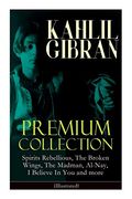 Kahlil Gibran Premium Collection: Spirits Rebellious, the Broken Wings, the Madman, Al-Nay, i Believe in you and More (Illustrated): Inspirational Books, Poetry, Essays & Paintings 