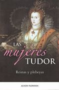 Mujeres Tudor, Las. Reinas y Plebeyas