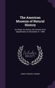 The American Museum of Natural History: Its Origin, Its History, the Growth of Its Departments to December 31, 1909 (en Inglés)