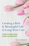Creating a Rich & Meaningful Life in Long-Term Care: A Guide for Family Caregivers and Elder Care Professionals (en Inglés)