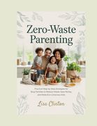 Zero-Waste Parenting: Practical Step-by-Step Strategies for Busy Families to Reduce Waste, Save Money, and Raise Eco-Conscious Kids (en Inglés)