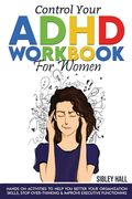 Control Your ADHD Workbook For Women: Hands On Activities To Help You Better Your Organization Skills, Stop Over Thinking & Develop Executive Function (en Inglés)