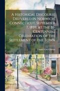 A Historical Discourse Delivered in Norwich, Connecticut, September 7, 1859, at the Bi-Centennial Celebration of the Settlement of the Town