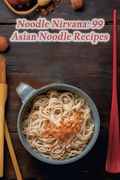 Noodle Nirvana: 99 Asian Noodle Recipes (en Inglés)