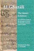 Al-Ghazali the Islamic Reformer: An evaluative study of the attempts of Imam al-Ghazali at Islamic Reform (Islah) (en Inglés)