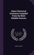 Select Historical Costumes Compiled From the Most Reliable Sources