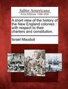 a short view of the history of the new england colonies: with respect to their charters and constitution. (en Inglés)