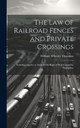 The law of Railroad Fences and Private Crossings: Including Injuries to Animals on Right of way Caused by Negligence (en Inglés)