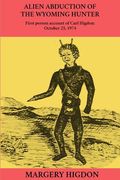 Alien Abduction of The Wyoming Hunter: First person story of Carl Higdon, October 25, 1974 (en Inglés)