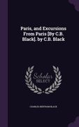 Paris, and Excursions From Paris [By C.B. Black]. by C.B. Black (en Inglés)