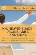 For Heaven's Sake - Awake, Arise and Shine: Arise, Shine for your light has come, and the glory of the Lord has risen upon you...Isaiah 60:1 (en Inglés)