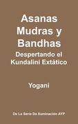 Asanas, Mudras y Bandhas - Despertando el Kundalini Extático: (la Serie de Iluminación Ayp)