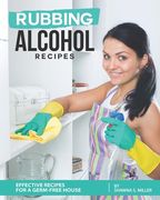 Rubbing Alcohol Recipes: Effective Recipes for a Germ-Free House (en Inglés)