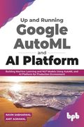 Up and Running Google AutoML and AI Platform: Building Machine Learning and NLP Models Using AutoML and AI Platform for Production Environment (en Inglés)