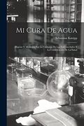 Mi Cura de Agua: Higiene y Medicina por la Curación de las Enfermedades y la Conservación de la Salud