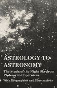 Astrology to Astronomy - The Study of the Night Sky from Ptolemy to Copernicus - With Biographies and Illustrations (en Inglés)