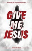 Give Me Jesus: An End-Time Cry to the Modern Church