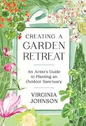 Creating a Garden Retreat: An Artist'S Guide to Planting an Outdoor Sanctuary 