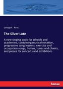 The Silver Lute: A new singing book for schools and academies, containing musical notation, progressive song-lessons, exercise and occu (en Inglés)