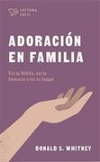Adoración en Familia: En la Biblia, en la Historia y en tu Hogar