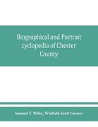 Biographical and portrait cyclopedia of Chester County, Pennsylvania, comprising a historical sketch of the county. Together with more than five hundr (en Inglés)