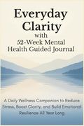 Everyday Clarity With 52-Week Mental Health Guided Journal: A Daily Wellness Companion to Reduce Stress, Boost Clarity, and Build Emotional Resilience all Year Long (en Inglés)