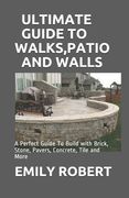 Ultimate Guide to Walks, Patio and Walls: A Perfect Guide To Build with Brick, Stone, Pavers, Concrete, Tile and More (en Inglés)