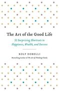 The art of the Good Life: 52 Surprising Shortcuts to Happiness, Wealth, and Success (en Inglés)
