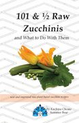 101 & 1/2 Raw Zucchinis: & What to Do with Them (en Inglés)